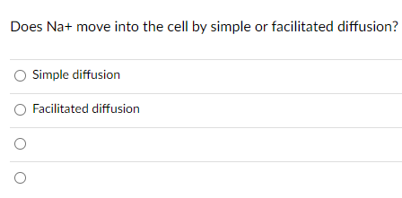 Does Na+ move into the cell by simple or facilitated diffusion?
Simple diffusion
Facilitated diffusion
