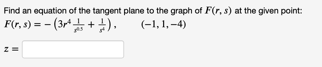Find an equation of the tangent plane to the graph of F(r, s) at the given point:
F(r, s) = – (3r* +),
1
(-1, 1, –4)
50.5
z =
