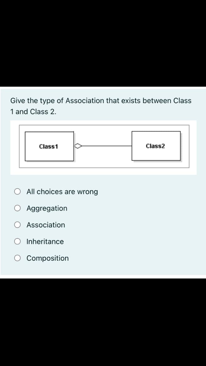 Give the type of Association that exists between Class
1 and Class 2.
Class1
Class2
All choices are wrong
Aggregation
Association
O Inheritance
Composition
