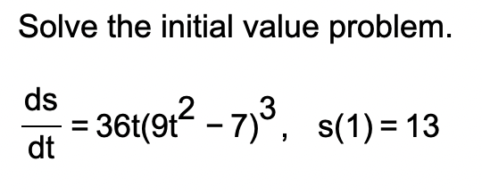 Solve the initial value problem.
ds
= 361(91? - 7)3, s(1) = 13
dt
