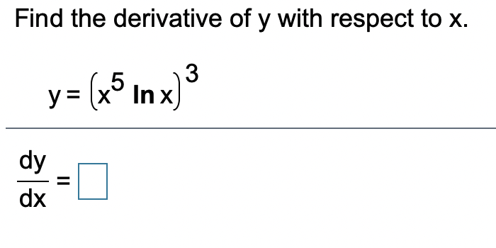Find the derivative of y with respect to x.
y = (x5 In x) 3
dy
dx
II
