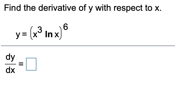 Find the derivative of y with respect to x.
6
y = (x³ In x)
nx)°
dy
dx
II
