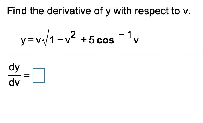 Find the derivative of y with respect to v.
y=v1-v +5 cos
- 1v
V
dy
dv
II
