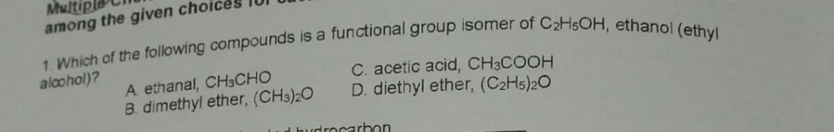 Multiple
among the given choi
aloohol)?
A ethanal, CH3CHO
B. dimethyl ether, (CH3)20
C. acetic acid, CH3COOH
D. diethyl ether, (C2H5)20
d hudrocarhon
