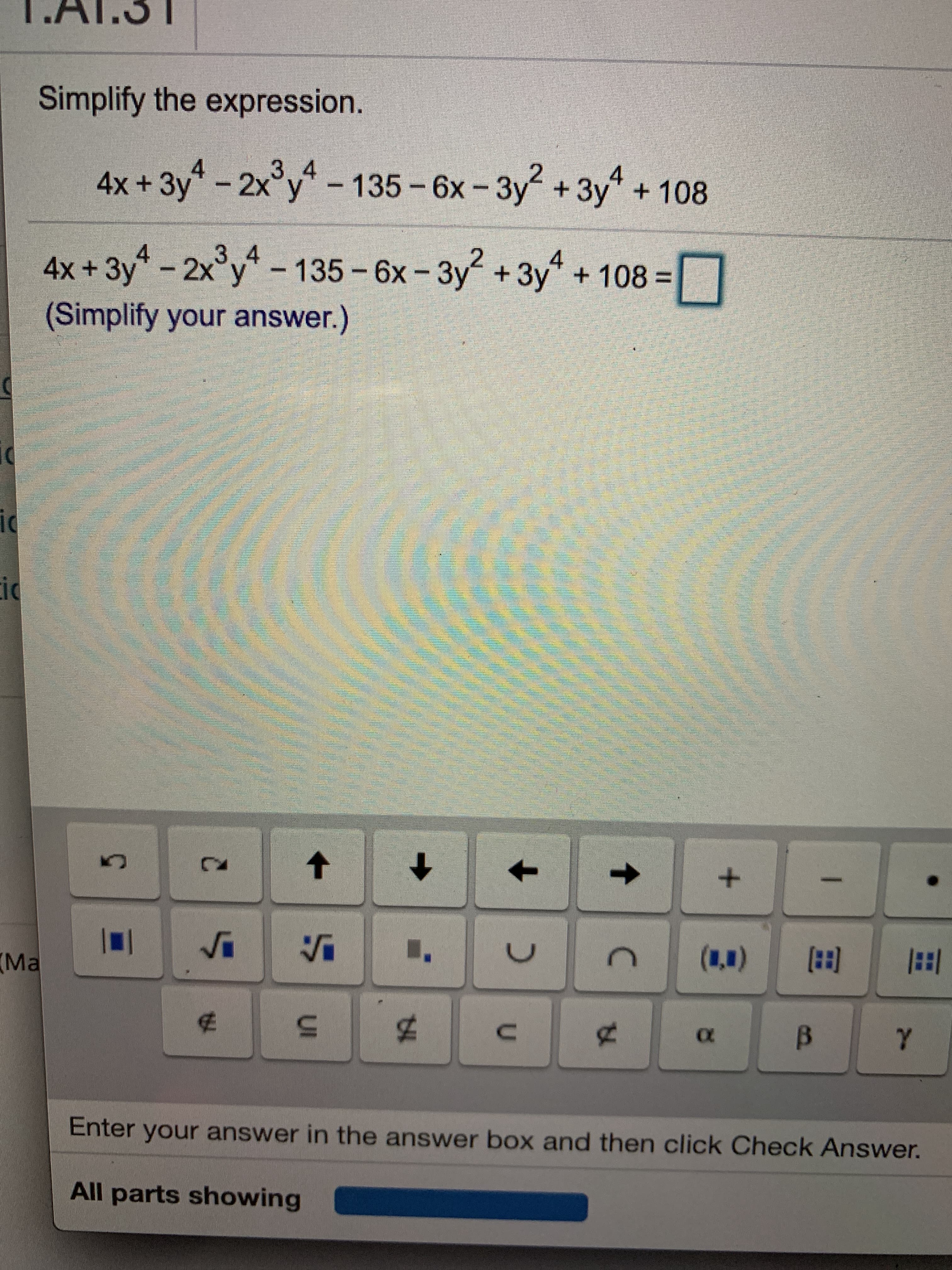 Simplify the expression.
4
4x +3y
y - 2x°y - 135 - 6x - 3y
Зу
4.
+3y"+108
4x+3y
-2x°y -135 - 6x- 3y +3y + 108 =
3.4
-135-6x-3y+3y +108%3||
