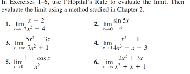 In Exercises 1-6, use l'Höpital's Rule to evaluate the limit. Then
evaluate the limit using a method studied in Chapter 2.
x + 2
1. lim
x-2x2 – 4
2. lim
sin 5x
x - 1
4. lim
x14x – x – 3
5x2
3. lim
x0 7x2 + 1
Зх
2x2 + 3x
x00x + x + 1
5. lim
cos x
6. lim
x2
x→0
