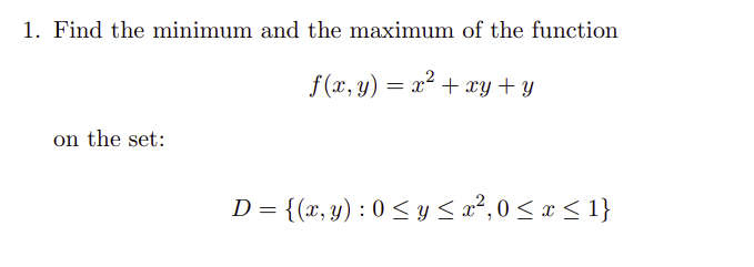 1. Find the minimum and the maximum of the function
f(x,y) = x² + xy + y
on the set:
D = {(x, y): 0 ≤ y ≤ x²,0 ≤ x ≤ 1}