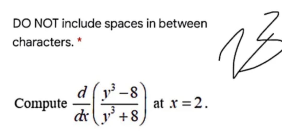 DO NOT include spaces in between
characters. *
d
Compute
dr
v' -8
at x =2.
y +8

