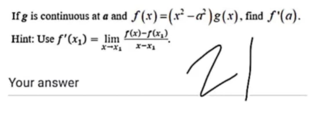 If g is continuous at a and f (x)=(x² -a )g(x), find f'(a).
f(x)-f(x,)
Hint: Use f'(x1) = lim
x-x1
21
x-x1
Your answer

