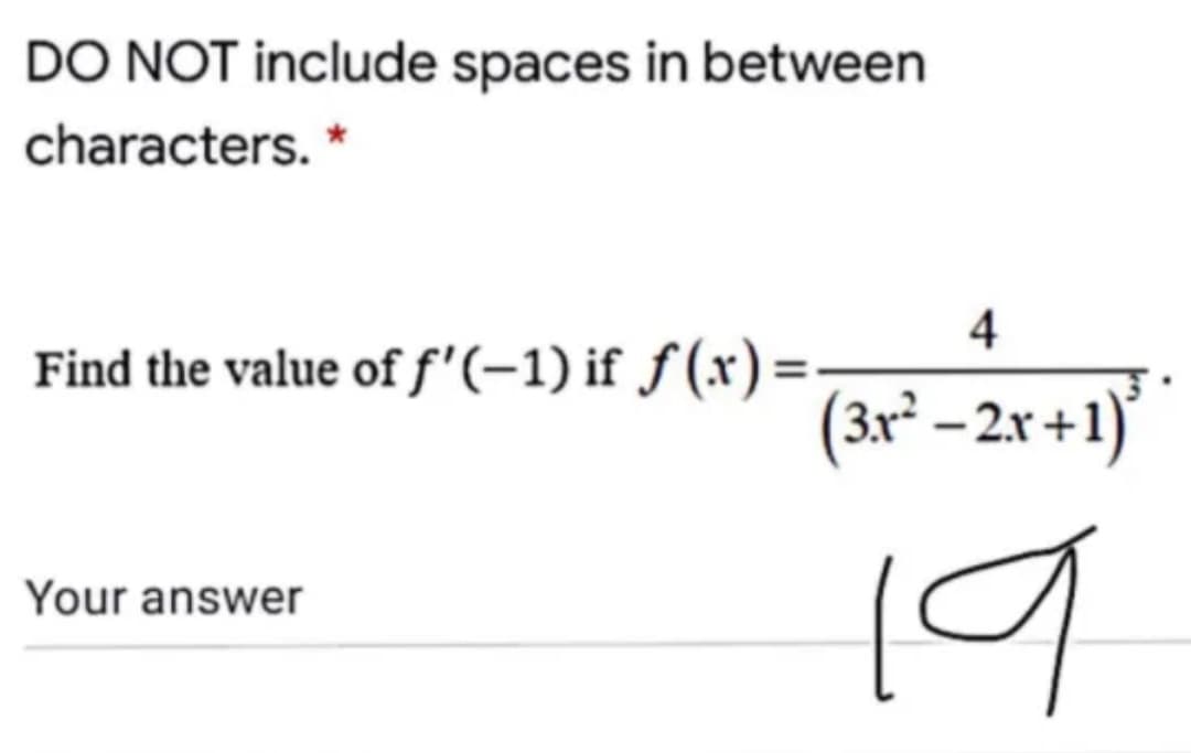 DO NOT include spaces in between
characters.
*
4
Find the value of f'(-1) if ƒ (x) =:
(3r² – 2x +1)*
19
Your answer
