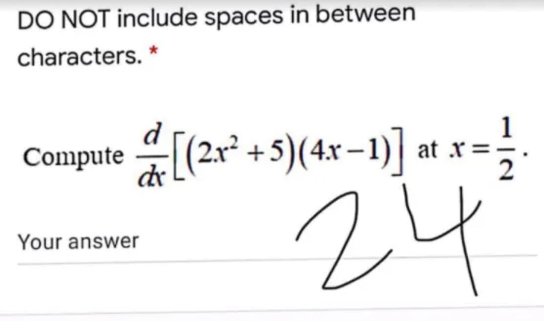 DO NOT include spaces in between
characters. *
(2r° +S)(4x-1)] at x=}
+5)(4x – 1)| at x=
Compute
24
Your answer
