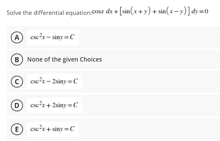 Solve the differential equation:COsx dx+[sin(x+y) + sin(x- y)]dy=0
A
csc?x – siny =C
B None of the given Choices
(c) csc?x- 2siny=C
D
csc?x+ 2siny =C
E
csc?x+ siny =C
