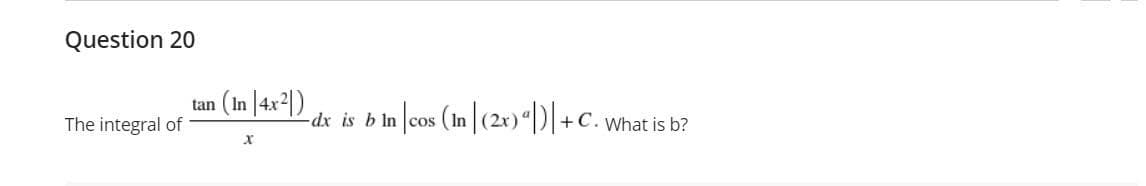 Question 20
(lz*+| u1) •
-dx is b in cos (in |(2x)"|)|+C. what is b?
tan
The integral of
