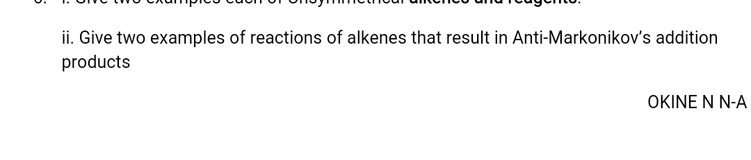 ii. Give two examples of reactions of alkenes that result in Anti-Markonikov's addition
products
