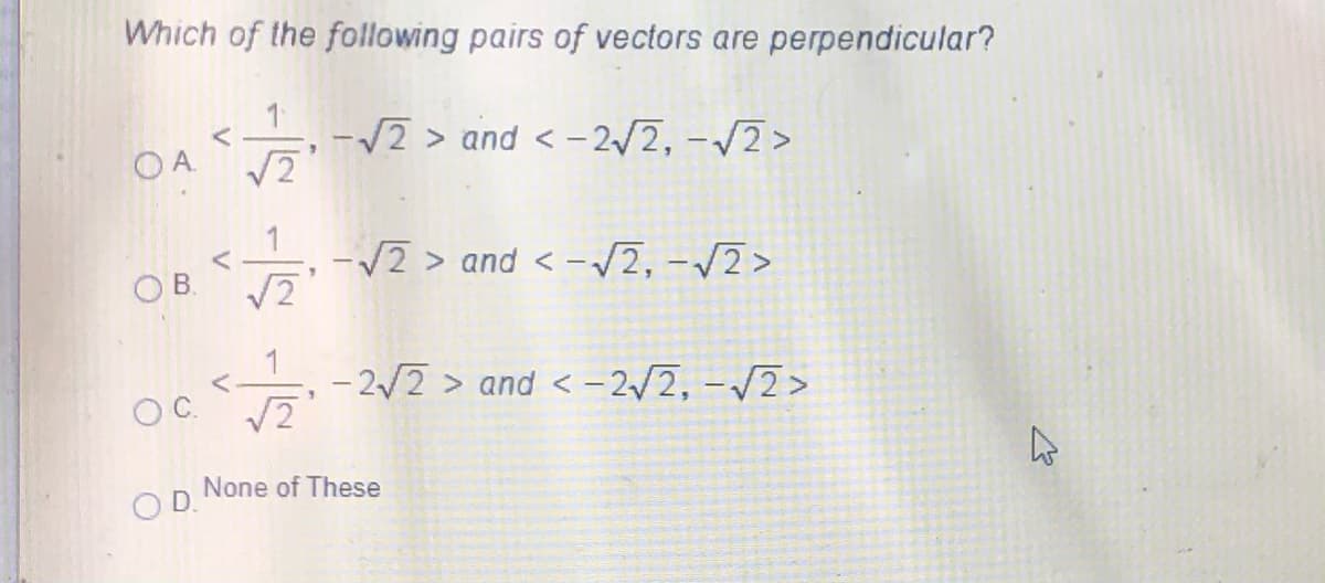 Which of the following pairs of vectors are perpendicular?
-/2 > and < - 2/2, -/2>
OA
-V2 > and < -/2, -/2>
OB.
- 2/2 > and < -2/2, -/2>
OC.
None of These
OD.
