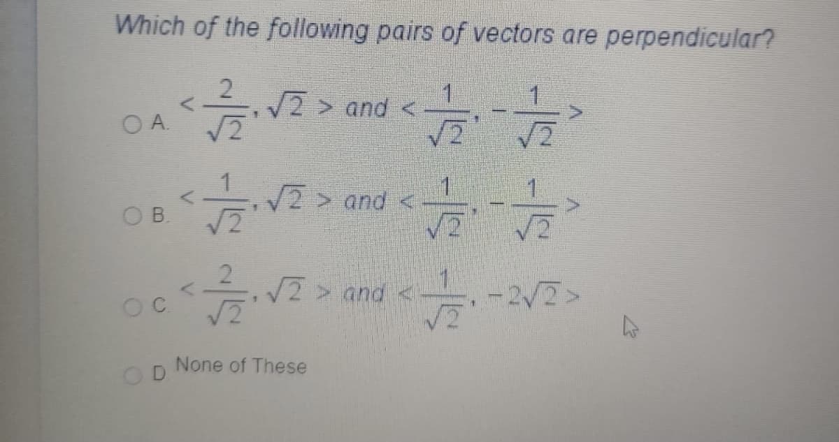 Which of the following pairs of vectors are perpendicular?
/2 > and <
OA.
2> and <
OB.
/2> and <
-2/2>
None of These
OD
