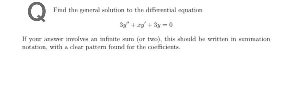 Q
Find the general solution to the differential equation
3y" + ry' + 3y = 0
If your answer involves an infinite sum (or two), this should be written in summation
notation, with a clear pattern found for the coefficients.
