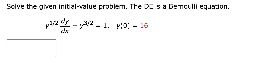 Solve the given initial-value problem. The DE is a Bernoulli equation.
y¹/2 dy
+y³/2 = 1, y(0) = 16
dx