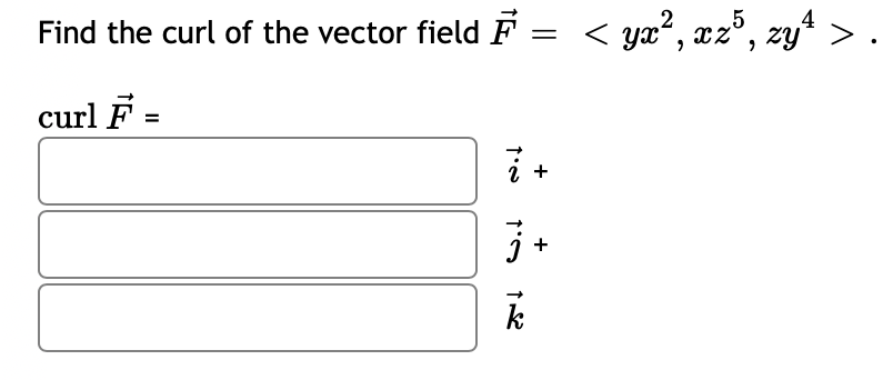 Find the curl of the vector field F :
curl F =
= < yx², xz5, zy¹ >.
1.0
+
1'S
+