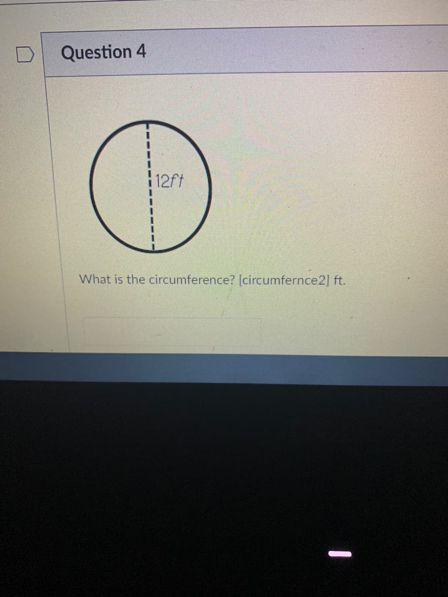 Question 4
12ft
What is the circumference? [circumfernce2] ft.
