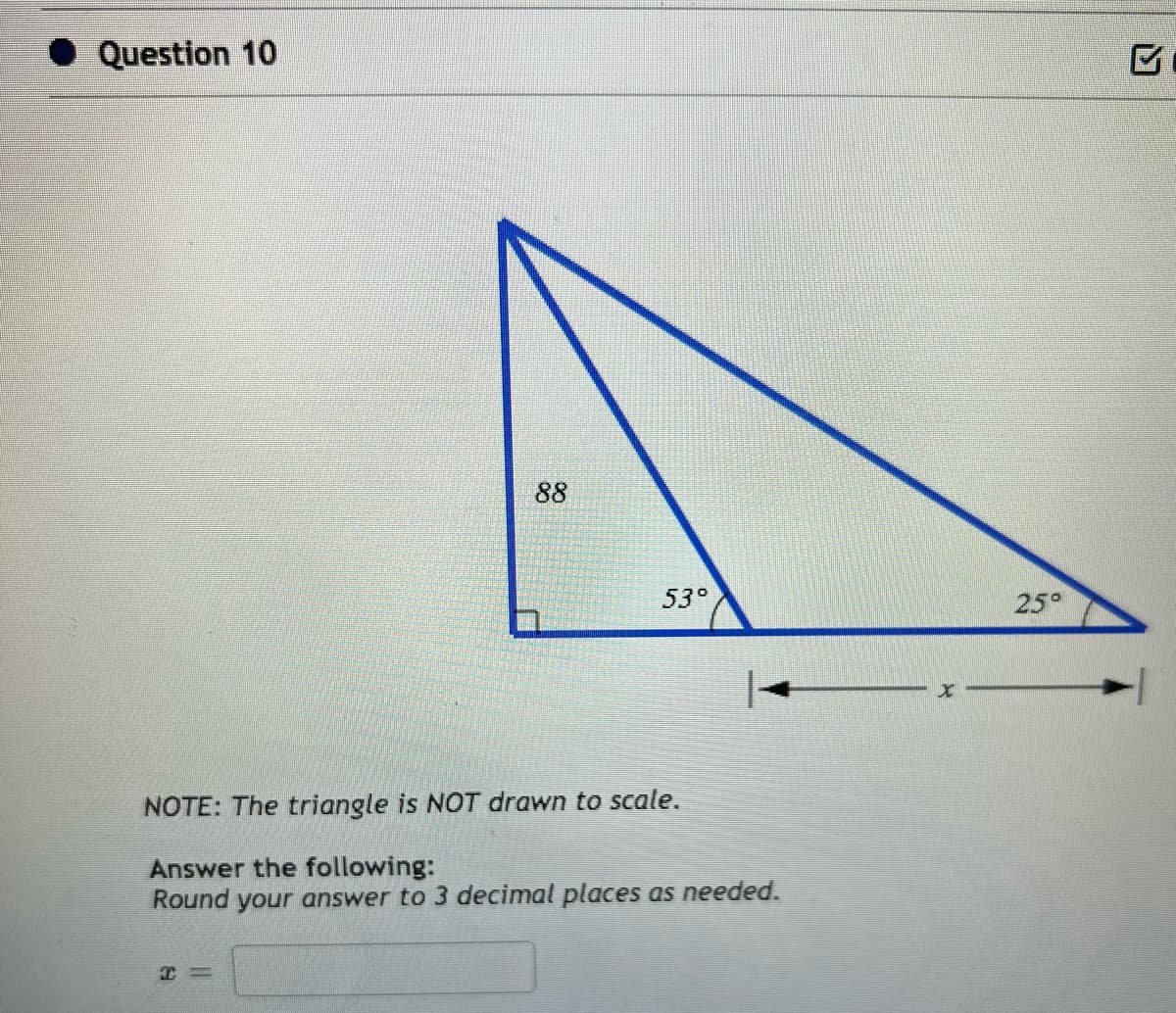 Question 10
88
53°
NOTE: The triangle is NOT drawn to scale.
Answer the following:
Round your answer to 3 decimal places as needed.
25°