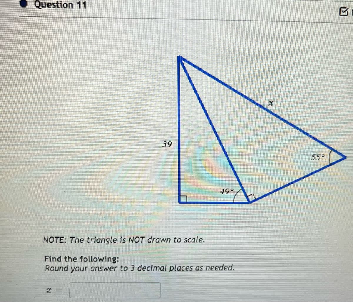 Question 11
39
X=
49°
NOTE: The triangle is NOT drawn to scale.
Find the following:
Round your answer to 3 decimal places as needed.
X
55°