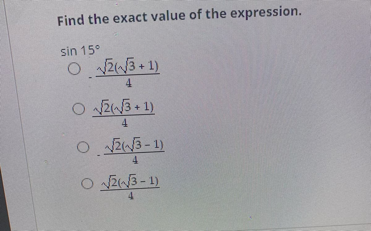 Find the exact value of the expression.
sin 15°
2/3+1)
4.
2(/3+1)
2/3-1)
2W3 -1)
