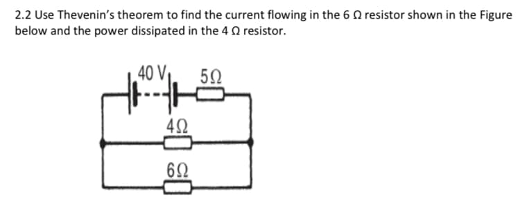 2.2 Use Thevenin's theorem to find the current flowing in the 6 Q resistor shown in the Figure
below and the power dissipated in the 4 0 resistor.
40 V,
42
62
