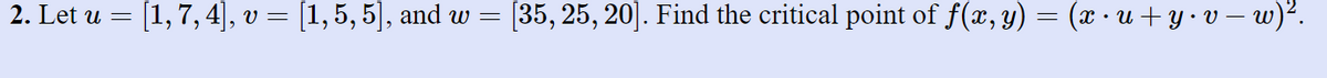 2. Let u =
[1,7, 4], v = [1,5, 5], and w =
[35, 25, 20]. Find the critical point of f(x, y)
x++y•v – w)².
