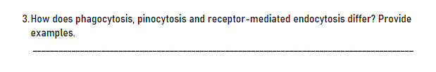 3. How does phagocytosis, pinocytosis and receptor-mediated endocytosis differ? Provide
examples.
