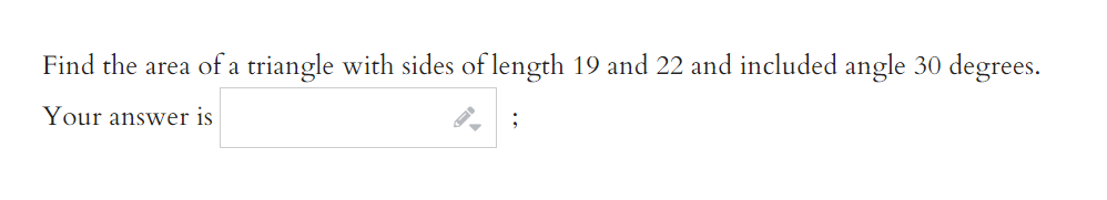 Find the area of a triangle with sides of length 19 and 22 and included angle 30 degrees.
Your answer is
;