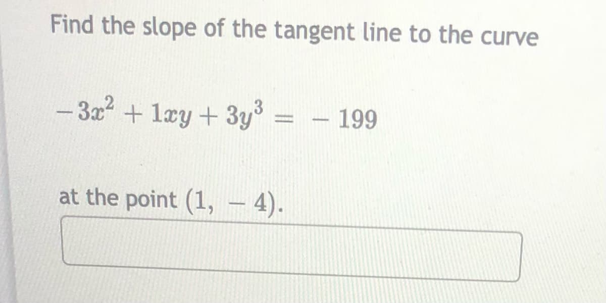 Find the slope of the tangent line to the curve
- 3x2 + lay + 3y = - 199
at the point (1, – 4).
