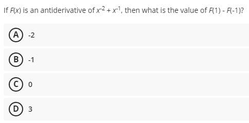 If F(X) is an antiderivative of x2 + x', then what is the value of F(1) - F(-1)?
A) -2
B) -1
D 3
