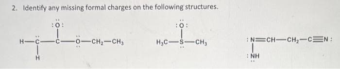 2. Identify any missing formal charges on the following structures.
H-C
H
:O:
-1-
-0-CH₂-CH3
:0:
H₂C-S-CH₂
:N=CH=CH,C=N:
NH