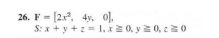 26. F = [2x², 4y, 0).
S: x + y + z = 1, x2 0, y 2 0, z 2 0

