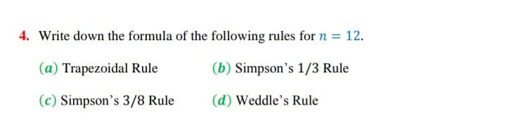4. Write down the formula of the following rules for n = 12.
(a) Trapezoidal Rule
(b) Simpson's 1/3 Rule
(c) Simpson's 3/8 Rule
(d) Weddle's Rule
