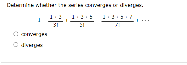 Determine whether the series converges or diverges.
1: 3
1: 3: 5
+
1:3:5: 7
1 -
3!
+...
5!
7!
converges
O diverges
