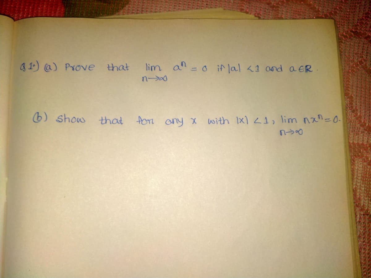 1) @) Prove that
lim an= o if lal <1 and a ER.
6) show that
fon ony x with Ix) <1, lim nxn=0.
