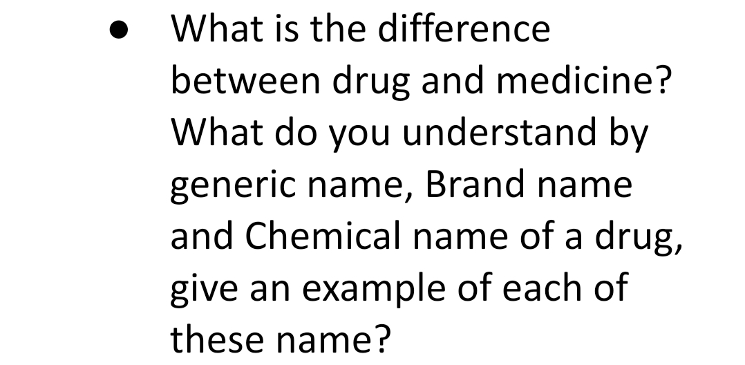 What is the difference
between drug and medicine?
What do you understand by
generic name, Brand name
and Chemical name of a drug,
give an example of each of
these name?
