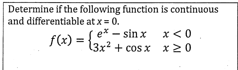 Determine if the following function is continuous
and differentiable at x = 0.
ex - sin x
f(x) = { 3x² + cos x
x < 0.
x ≥ 0