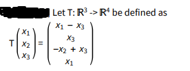 Let T: R -> R* be defined as
X1 - X3
X1
T X2
X3
-X2 + X3
X3
X1
