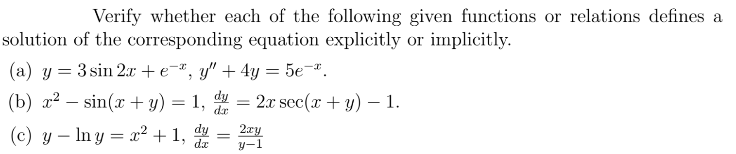 Verify whether each of the following given functions or relations defines a
solution of the corresponding equation explicitly or implicitly.
(a) y = 3 sin 2x + e¬ª, y" + 4y = 5e¬ª.
(b) x² – sin(x + y)
= 1, d = 2x sec(x + y) – 1.
-9 dx
2xy
(c) y – In y = x² + 1, d
y-1
