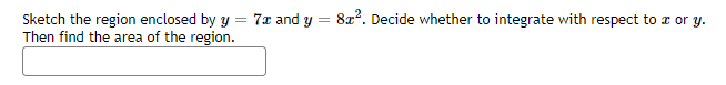 8x2. Decide whether to integrate with respect to z or y.
Sketch the region enclosed by y = 7x and y
Then find the area of the region.
