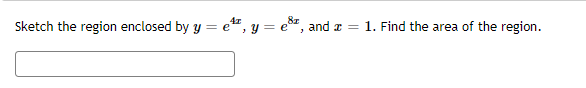 Sketch the region enclosed by y = e", y = e, and
= 1. Find the area of the region.
