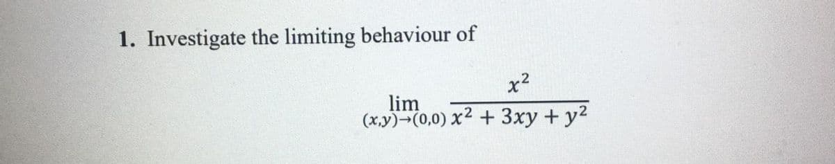1. Investigate the limiting behaviour of
x2
lim
(x,y)¬(0,0) x² + 3xy + y²
