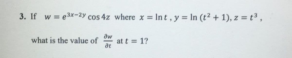 3. If w = e3x-2y cos 4z where x = Int, y = lIn (t2 + 1), z = t3,
aw
at t = 1?
at
what is the value of
