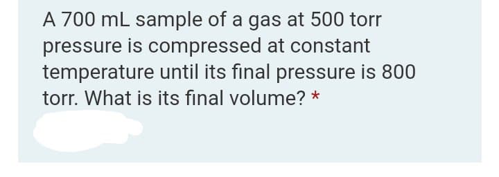 A 700 mL sample of a gas at 500 torr
pressure is compressed at constant
temperature until its final pressure is 800
torr. What is its fınal volume? *
