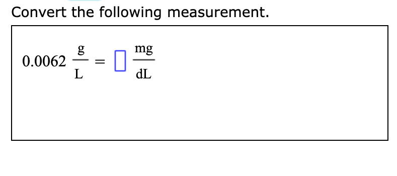 Convert the following measurement.
g
0.0062
L
mg
dL
