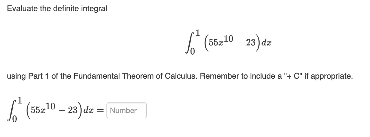 Evaluate the definite integral
1
L (5-10 - 23)dz
55x10
using Part 1 of the Fundamental Theorem of Calculus. Remember to include a "+ C" if appropriate.
•1
(55a10 – 23
23 ) dæ = Number
-

