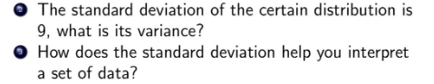 The standard deviation of the certain distribution is
9, what is its variance?
How does the standard deviation help you interpret
a set of data?
